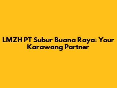 LMZH PT Subur Buana Raya: Your Karawang Partner