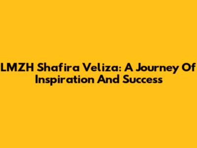 LMZH Shafira Veliza: A Journey Of Inspiration And Success