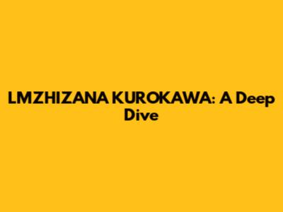 LMZHIZANA KUROKAWA: A Deep Dive