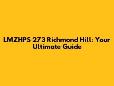 LMZHPS 273 Richmond Hill: Your Ultimate Guide