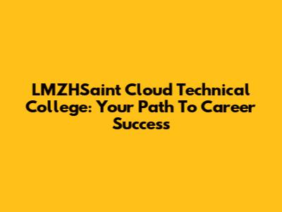 LMZHSaint Cloud Technical College: Your Path To Career Success