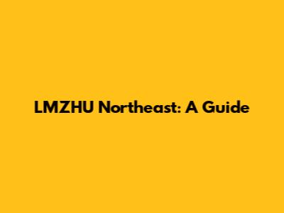 LMZHU Northeast: A Guide