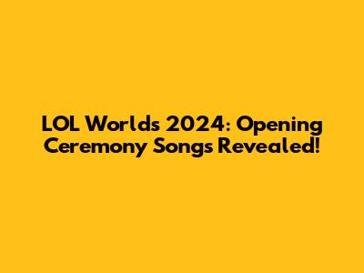 LOL Worlds 2024: Opening Ceremony Songs Revealed!