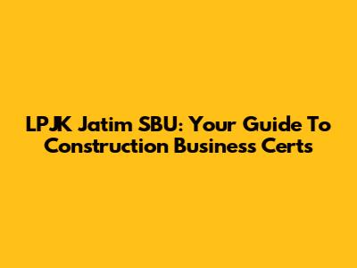 LPJK Jatim SBU: Your Guide To Construction Business Certs