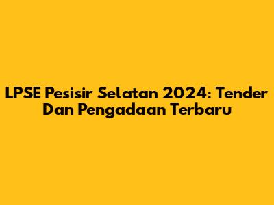 LPSE Pesisir Selatan 2024: Tender Dan Pengadaan Terbaru