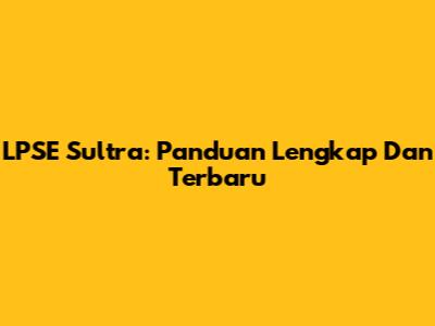 LPSE Sultra: Panduan Lengkap Dan Terbaru