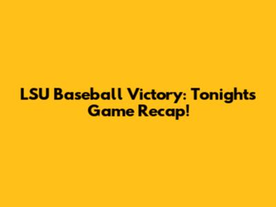 LSU Baseball Victory: Tonight's Game Recap!