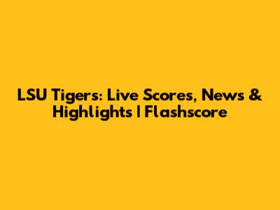 LSU Tigers: Live Scores, News & Highlights | Flashscore
