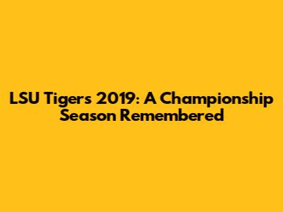 LSU Tigers 2019: A Championship Season Remembered