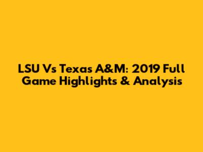 LSU Vs Texas A&M: 2019 Full Game Highlights & Analysis