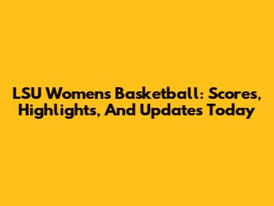 LSU Women's Basketball: Scores, Highlights, And Updates Today