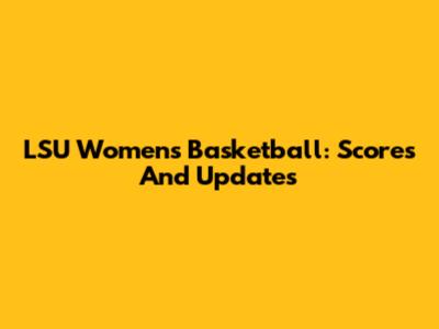 LSU Women's Basketball: Scores And Updates