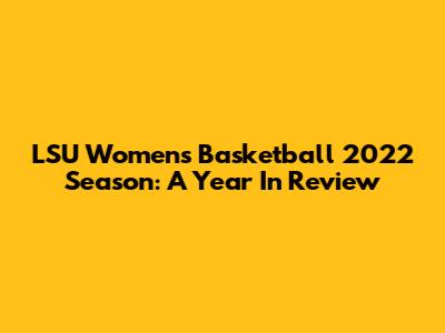 LSU Women's Basketball 2022 Season: A Year In Review