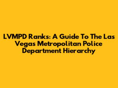 LVMPD Ranks: A Guide To The Las Vegas Metropolitan Police Department Hierarchy