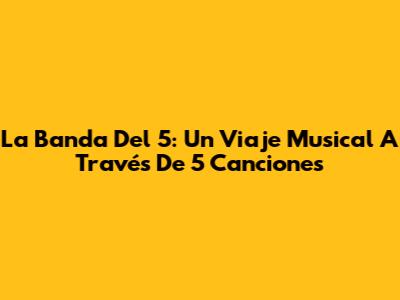La Banda Del 5: Un Viaje Musical A Través De 5 Canciones