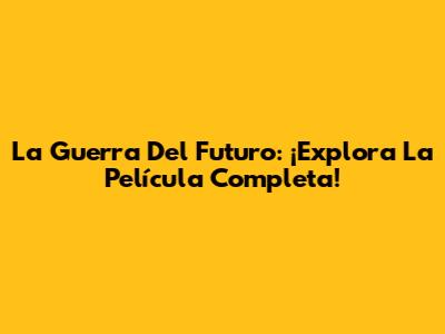 La Guerra Del Futuro: ¡Explora La Película Completa!