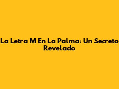 La Letra M En La Palma: Un Secreto Revelado