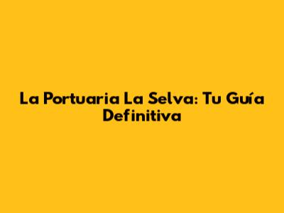 La Portuaria La Selva: Tu Guía Definitiva