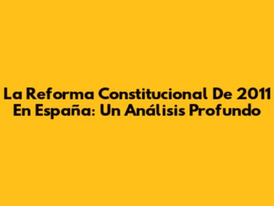 La Reforma Constitucional De 2011 En España: Un Análisis Profundo