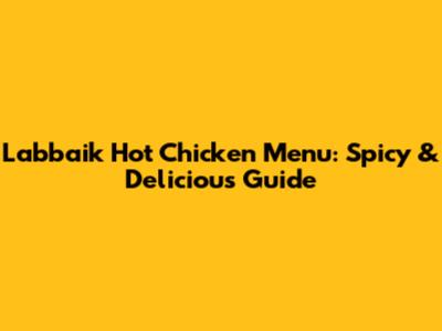 Labbaik Hot Chicken Menu: Spicy & Delicious Guide