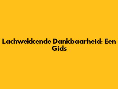 Lachwekkende Dankbaarheid: Een Gids