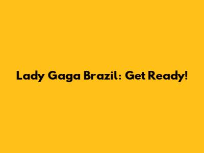 Lady Gaga Brazil: Get Ready!
