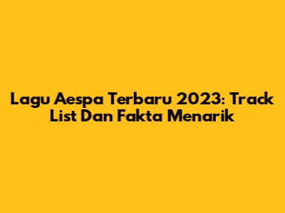 Lagu Aespa Terbaru 2023: Track List Dan Fakta Menarik