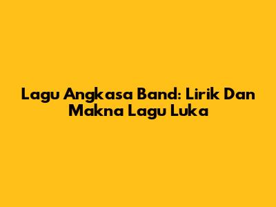 Lagu Angkasa Band: Lirik Dan Makna Lagu Luka