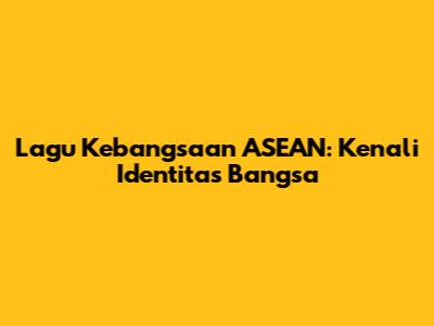 Lagu Kebangsaan ASEAN: Kenali Identitas Bangsa