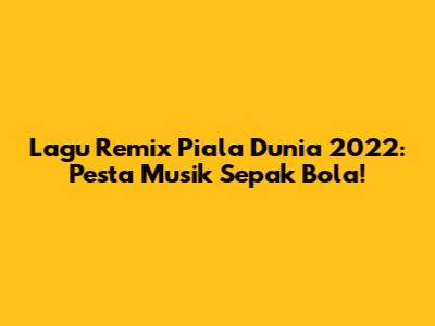 Lagu Remix Piala Dunia 2022: Pesta Musik Sepak Bola!