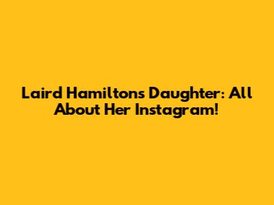 Laird Hamilton's Daughter: All About Her Instagram!