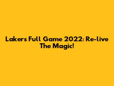 Lakers Full Game 2022: Re-live The Magic!