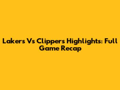 Lakers Vs Clippers Highlights: Full Game Recap
