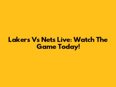 Lakers Vs Nets Live: Watch The Game Today!