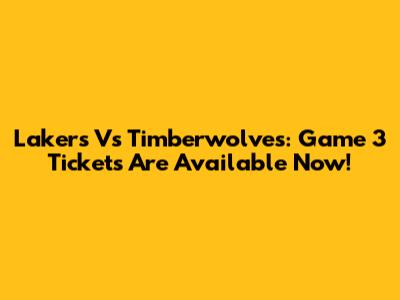 Lakers Vs Timberwolves: Game 3 Tickets Are Available Now!