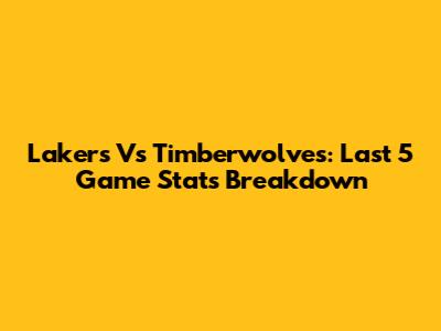 Lakers Vs Timberwolves: Last 5 Game Stats Breakdown
