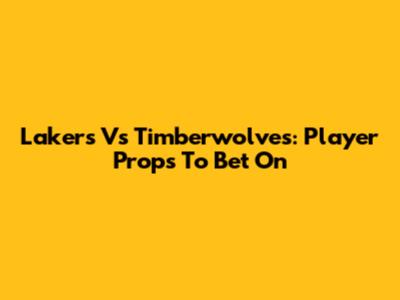Lakers Vs Timberwolves: Player Props To Bet On