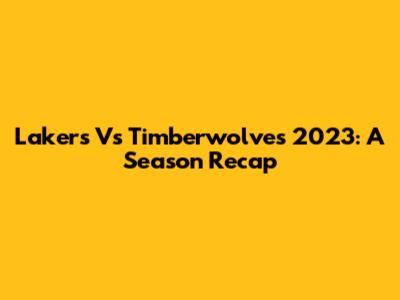Lakers Vs Timberwolves 2023: A Season Recap