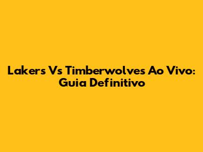 Lakers Vs Timberwolves Ao Vivo: Guia Definitivo