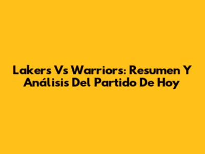 Lakers Vs Warriors: Resumen Y Análisis Del Partido De Hoy