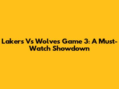 Lakers Vs Wolves Game 3: A Must-Watch Showdown