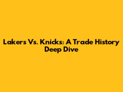 Lakers Vs. Knicks: A Trade History Deep Dive