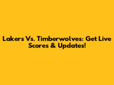 Lakers Vs. Timberwolves: Get Live Scores & Updates!