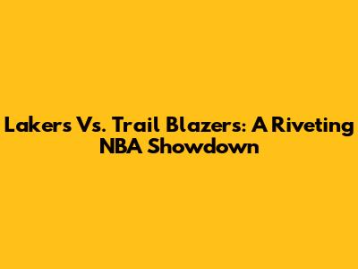 Lakers Vs. Trail Blazers: A Riveting NBA Showdown