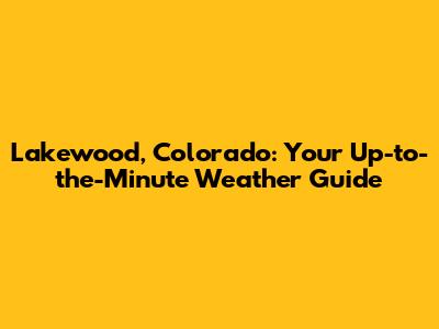 Lakewood, Colorado: Your Up-to-the-Minute Weather Guide
