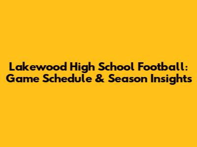 Lakewood High School Football: Game Schedule & Season Insights