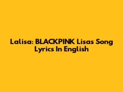 Lalisa: BLACKPINK Lisa's Song Lyrics In English