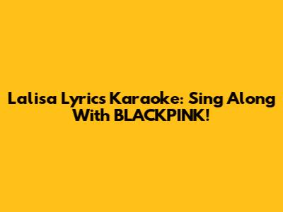 Lalisa Lyrics Karaoke: Sing Along With BLACKPINK!