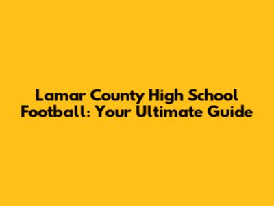 Lamar County High School Football: Your Ultimate Guide