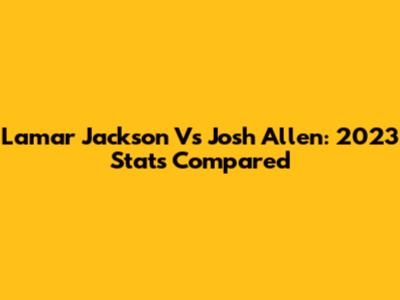 Lamar Jackson Vs Josh Allen: 2023 Stats Compared